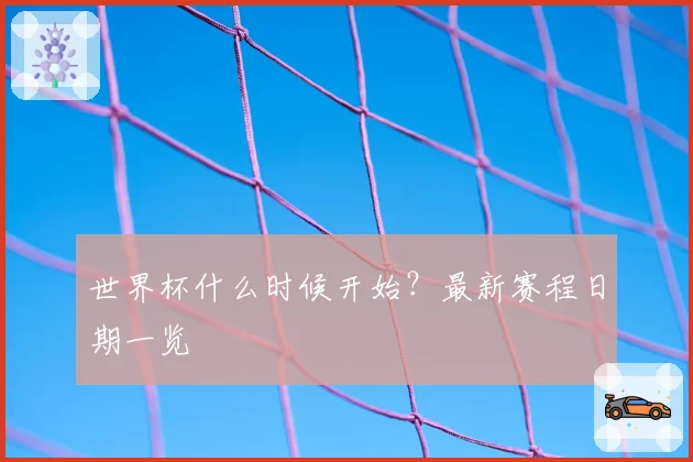 世界杯什么时候开始?最新赛程日期一览