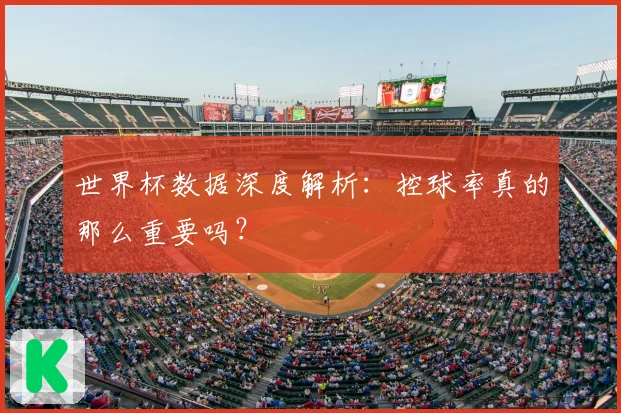 世界杯数据深度解析：控球率真的那么重要吗？