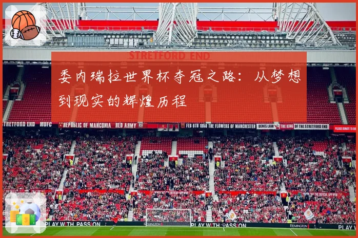 委内瑞拉世界杯夺冠之路:从梦想到现实的辉煌历程