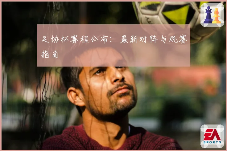 足协杯赛程公布:最新对阵与观赛指南