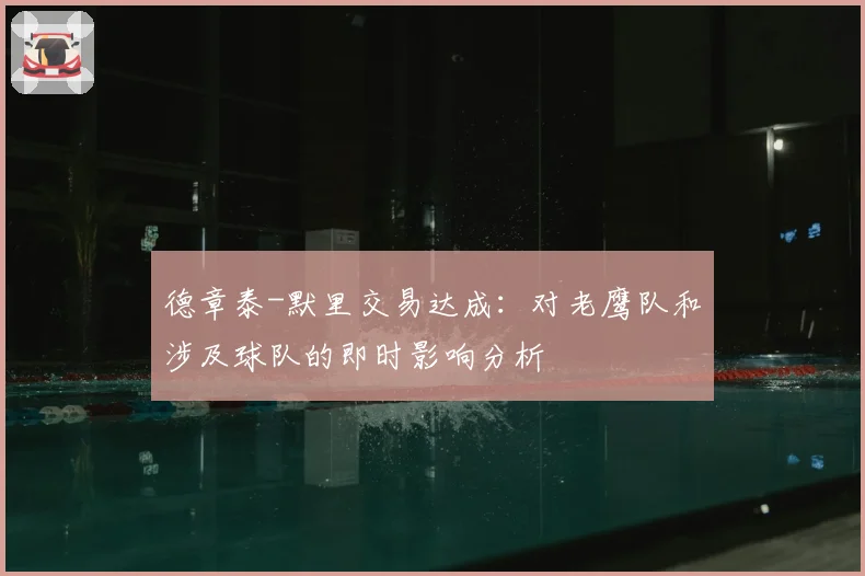 德章泰-默里交易达成：对老鹰队和涉及球队的即时影响分析