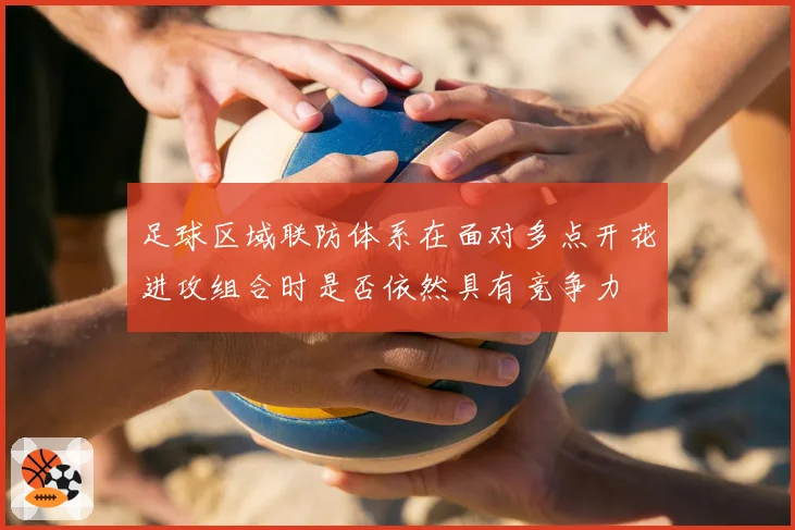 足球区域联防体系在面对多点开花进攻组合时是否依然具有竞争力