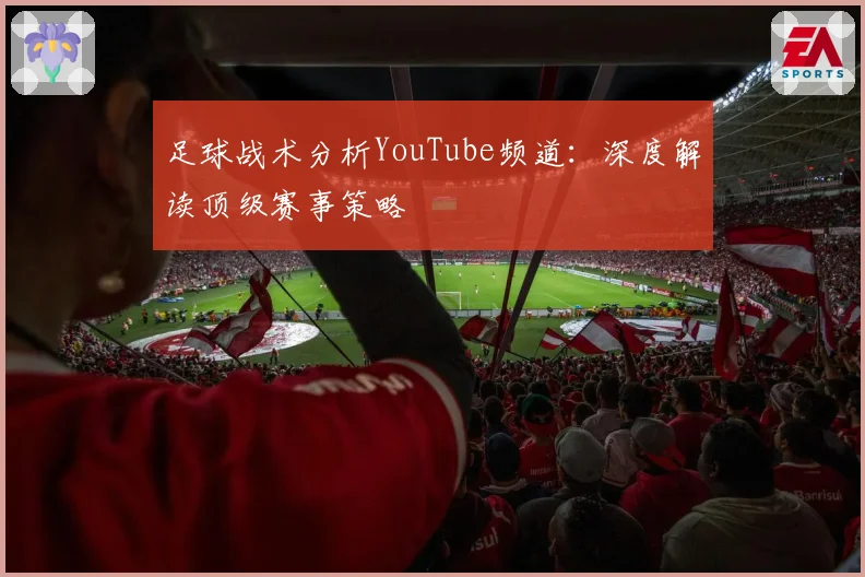足球战术分析YouTube频道:深度解读顶级赛事策略