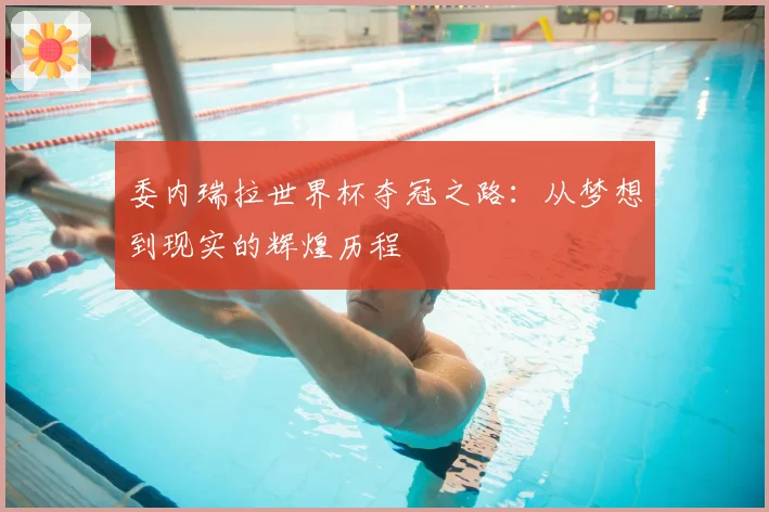 委内瑞拉世界杯夺冠之路：从梦想到现实的辉煌历程